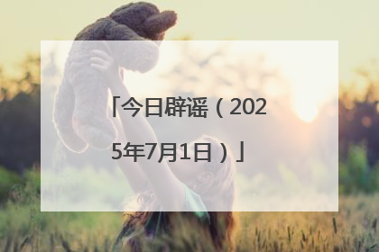 今日辟谣（2025年7月1日）