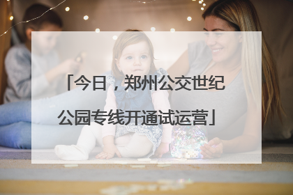 今日，郑州公交世纪公园专线开通试运营