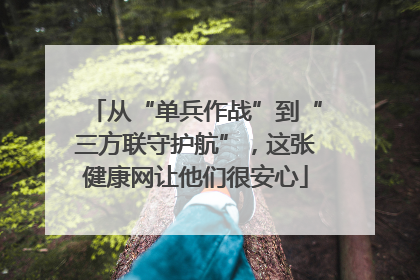 从“单兵作战”到“三方联守护航”，这张健康网让他们很安心