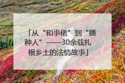 从“和事佬”到“播种人”——30余载扎根乡土的法情故事
