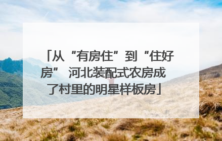 从“有房住”到“住好房” 河北装配式农房成了村里的明星样板房