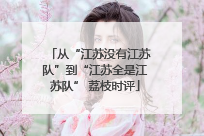 从“江苏没有江苏队”到“江苏全是江苏队” 荔枝时评