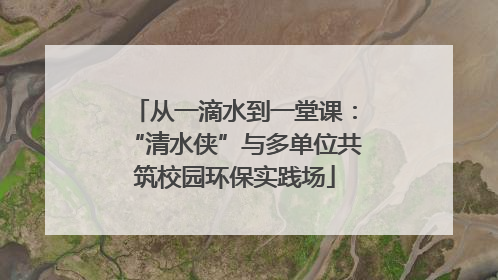 从一滴水到一堂课：“清水侠”与多单位共筑校园环保实践场