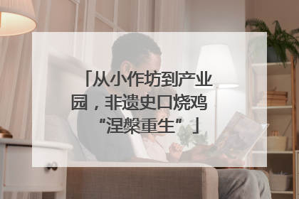 从小作坊到产业园，非遗史口烧鸡“涅槃重生”