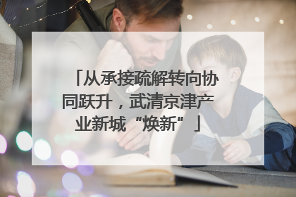 从承接疏解转向协同跃升，武清京津产业新城“焕新”
