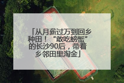 从月薪过万到回乡种田！“敢吃螃蟹”的长沙90后，带着乡邻田里淘金