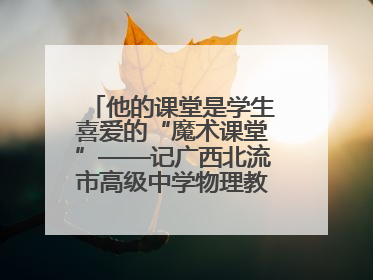 他的课堂是学生喜爱的“魔术课堂”——记广西北流市高级中学物理教师谢奔峰