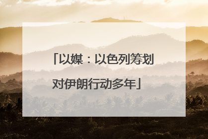 以媒：以色列筹划对伊朗行动多年