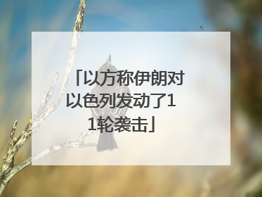 以方称伊朗对以色列发动了11轮袭击
