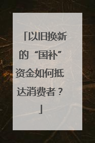 以旧换新的“国补”资金如何抵达消费者？