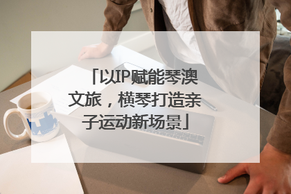 以IP赋能琴澳文旅，横琴打造亲子运动新场景