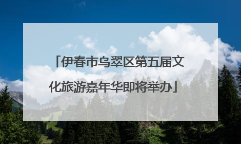 伊春市乌翠区第五届文化旅游嘉年华即将举办