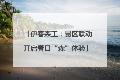 伊春森工：景区联动开启春日“森”体验