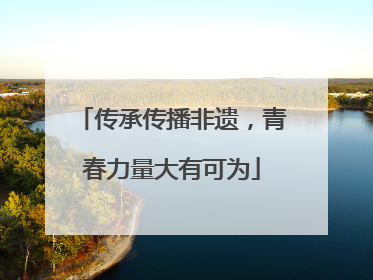 传承传播非遗，青春力量大有可为