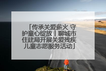 传承关爱薪火 守护童心绽放丨聊城市住建局开展关爱残疾儿童志愿服务活动