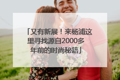 又有新展！来杨浦这里寻找源自2000多年前的时尚秘籍