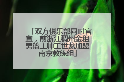 双方俱乐部同时官宣，前浙江稠州金租男篮主帅王世龙加盟南京教练组