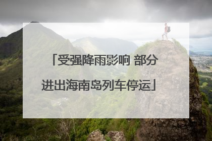 受强降雨影响 部分进出海南岛列车停运