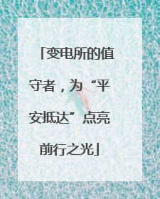 变电所的值守者，为“平安抵达”点亮前行之光