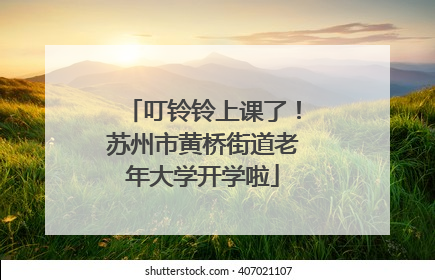 叮铃铃上课了！苏州市黄桥街道老年大学开学啦
