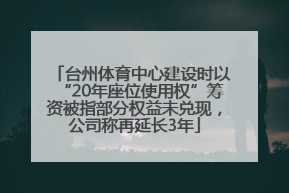 台州体育中心建设时以“20年座位使用权”筹资被指部分权益未兑现，公司称再延长3年