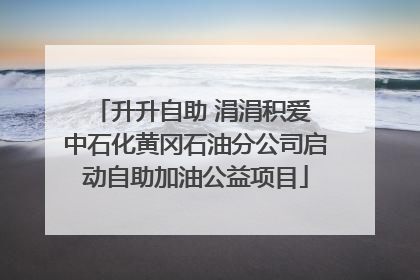 升升自助 涓涓积爱 中石化黄冈石油分公司启动自助加油公益项目