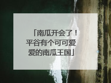 南瓜开会了！平谷有个可可爱爱的南瓜王国