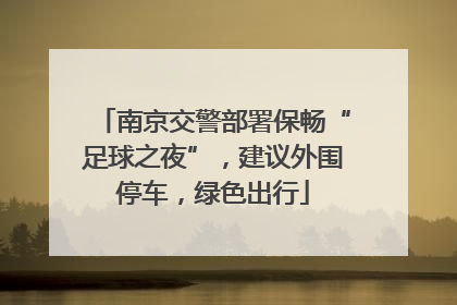 南京交警部署保畅“足球之夜”，建议外围停车，绿色出行