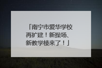 南宁市爱华学校再扩建！新操场、新教学楼来了！