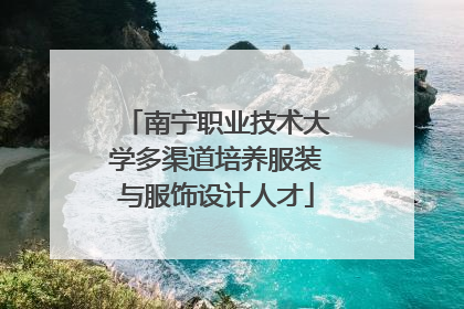 南宁职业技术大学多渠道培养服装与服饰设计人才