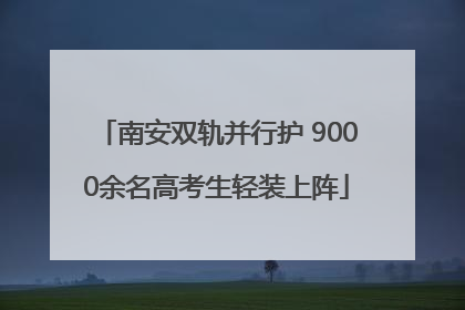 南安双轨并行护 9000余名高考生轻装上阵