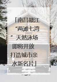 南昌赣江“两滩七湾”天然泳场即将开放 打造城市亲水新名片