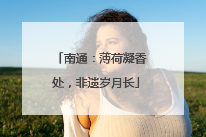 南通：薄荷凝香处，非遗岁月长