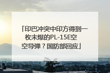 印巴冲突中印方得到一枚未爆的PL-15E空空导弹？国防部回应