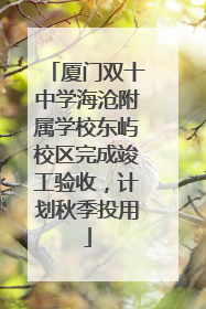 厦门双十中学海沧附属学校东屿校区完成竣工验收，计划秋季投用