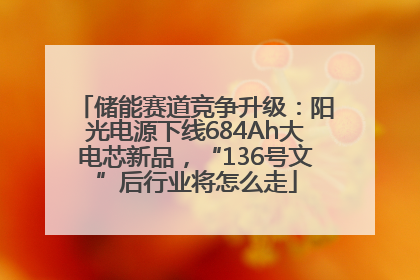 储能赛道竞争升级：阳光电源下线684Ah大电芯新品，“136号文”后行业将怎么走