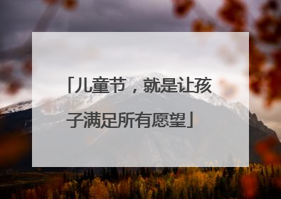 儿童节，就是让孩子满足所有愿望