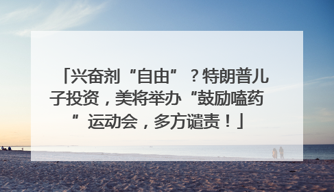 兴奋剂“自由”？特朗普儿子投资，美将举办“鼓励嗑药”运动会，多方谴责！