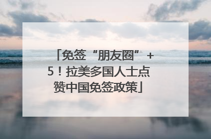 免签“朋友圈”+5！拉美多国人士点赞中国免签政策