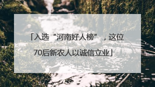 入选“河南好人榜”，这位70后新农人以诚信立业