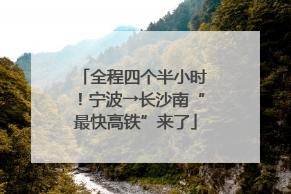全程四个半小时！宁波→长沙南“最快高铁”来了