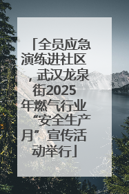 全员应急演练进社区，武汉龙泉街2025年燃气行业“安全生产月”宣传活动举行