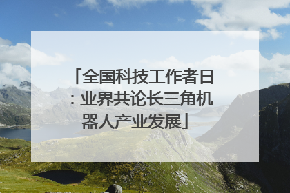 全国科技工作者日：业界共论长三角机器人产业发展
