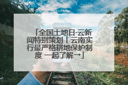 全国土地日·云新闻特别策划丨云南实行最严格耕地保护制度 一起了解→