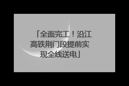 全面完工！沿江高铁荆门段提前实现全线送电