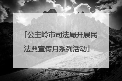 公主岭市司法局开展民法典宣传月系列活动
