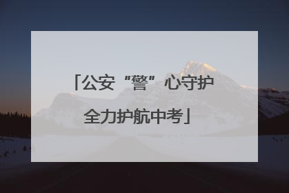 公安“警”心守护 全力护航中考