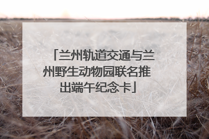兰州轨道交通与兰州野生动物园联名推出端午纪念卡