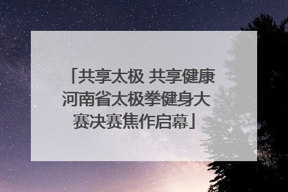 共享太极 共享健康 河南省太极拳健身大赛决赛焦作启幕