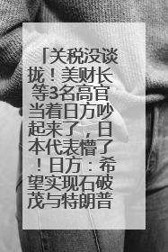 关税没谈拢！美财长等3名高官当着日方吵起来了，日本代表懵了！日方：希望实现石破茂与特朗普的会晤